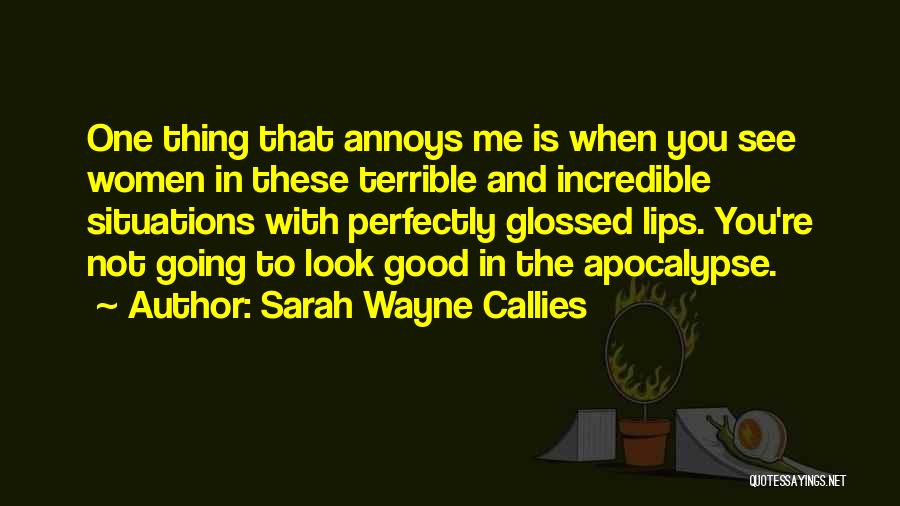 Sarah Wayne Callies Quotes: One Thing That Annoys Me Is When You See Women In These Terrible And Incredible Situations With Perfectly Glossed Lips.