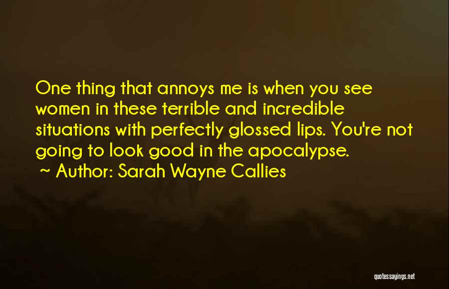 Sarah Wayne Callies Quotes: One Thing That Annoys Me Is When You See Women In These Terrible And Incredible Situations With Perfectly Glossed Lips.