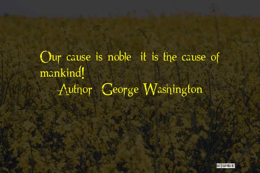 George Washington Quotes: Our Cause Is Noble; It Is The Cause Of Mankind!