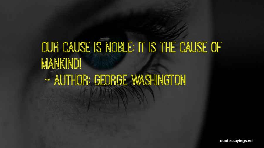 George Washington Quotes: Our Cause Is Noble; It Is The Cause Of Mankind!