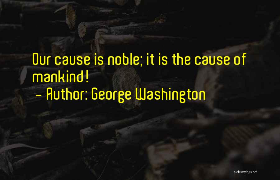 George Washington Quotes: Our Cause Is Noble; It Is The Cause Of Mankind!