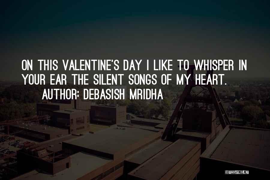 Debasish Mridha Quotes: On This Valentine's Day I Like To Whisper In Your Ear The Silent Songs Of My Heart.