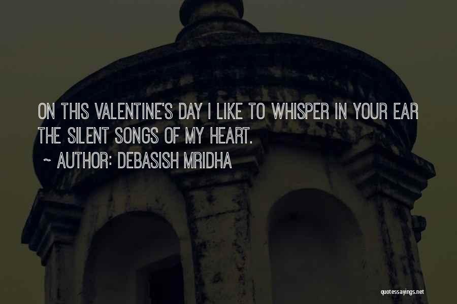 Debasish Mridha Quotes: On This Valentine's Day I Like To Whisper In Your Ear The Silent Songs Of My Heart.