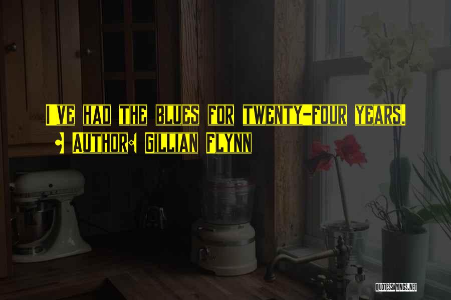 Gillian Flynn Quotes: I've Had The Blues For Twenty-four Years.