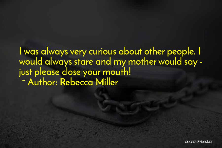 Rebecca Miller Quotes: I Was Always Very Curious About Other People. I Would Always Stare And My Mother Would Say - Just Please