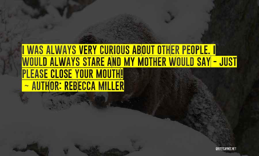 Rebecca Miller Quotes: I Was Always Very Curious About Other People. I Would Always Stare And My Mother Would Say - Just Please