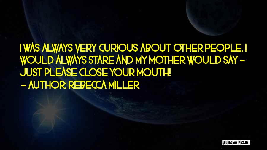 Rebecca Miller Quotes: I Was Always Very Curious About Other People. I Would Always Stare And My Mother Would Say - Just Please