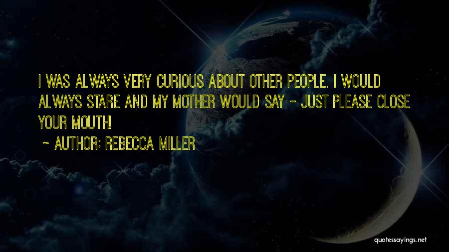 Rebecca Miller Quotes: I Was Always Very Curious About Other People. I Would Always Stare And My Mother Would Say - Just Please