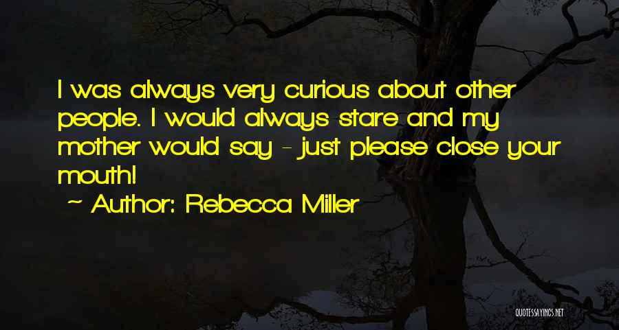 Rebecca Miller Quotes: I Was Always Very Curious About Other People. I Would Always Stare And My Mother Would Say - Just Please
