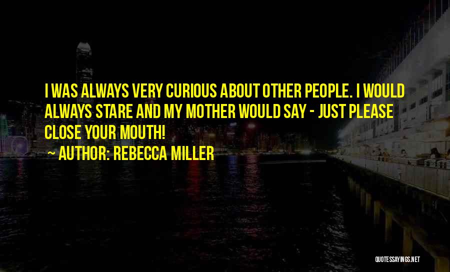Rebecca Miller Quotes: I Was Always Very Curious About Other People. I Would Always Stare And My Mother Would Say - Just Please