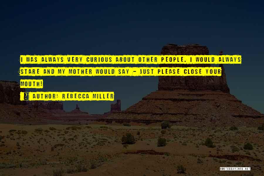 Rebecca Miller Quotes: I Was Always Very Curious About Other People. I Would Always Stare And My Mother Would Say - Just Please