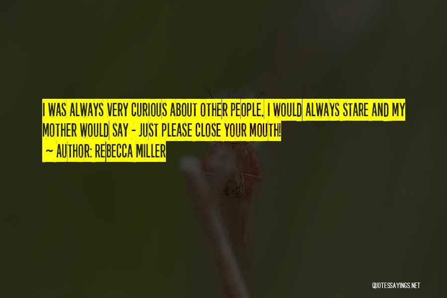 Rebecca Miller Quotes: I Was Always Very Curious About Other People. I Would Always Stare And My Mother Would Say - Just Please