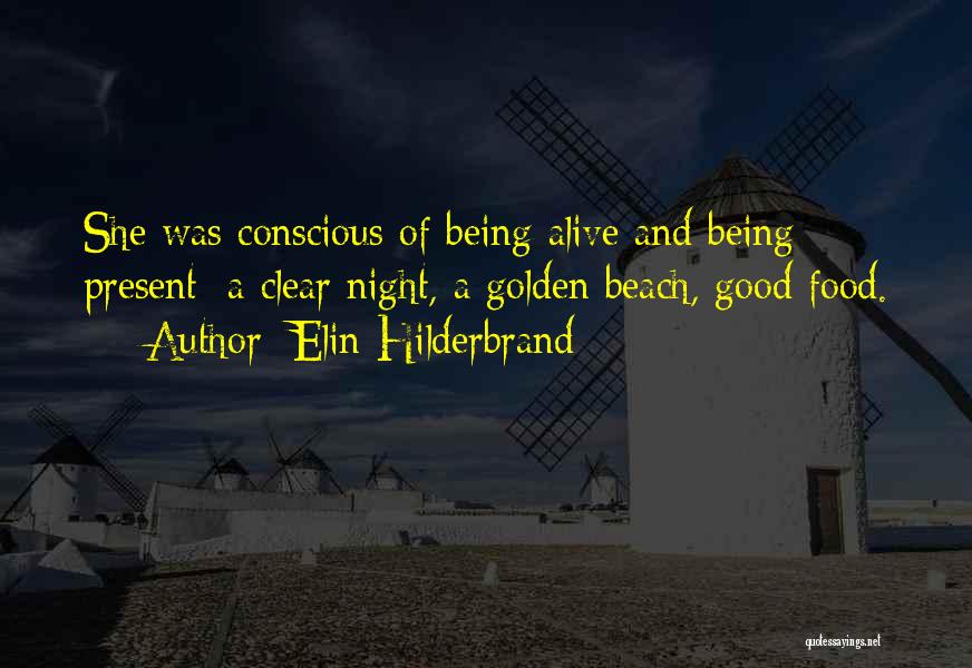 Elin Hilderbrand Quotes: She Was Conscious Of Being Alive And Being Present: A Clear Night, A Golden Beach, Good Food.