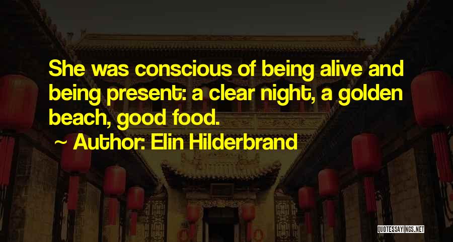 Elin Hilderbrand Quotes: She Was Conscious Of Being Alive And Being Present: A Clear Night, A Golden Beach, Good Food.