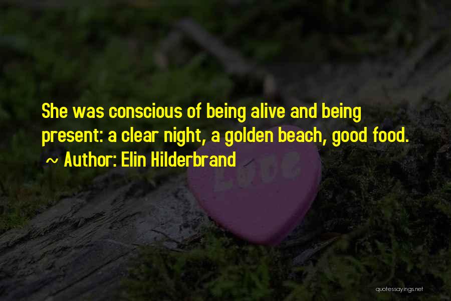 Elin Hilderbrand Quotes: She Was Conscious Of Being Alive And Being Present: A Clear Night, A Golden Beach, Good Food.