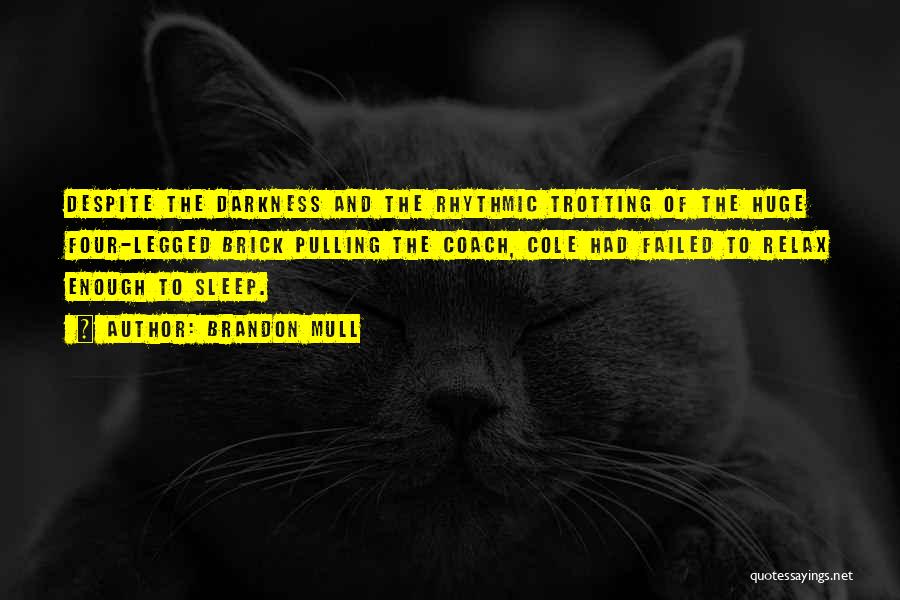 Brandon Mull Quotes: Despite The Darkness And The Rhythmic Trotting Of The Huge Four-legged Brick Pulling The Coach, Cole Had Failed To Relax