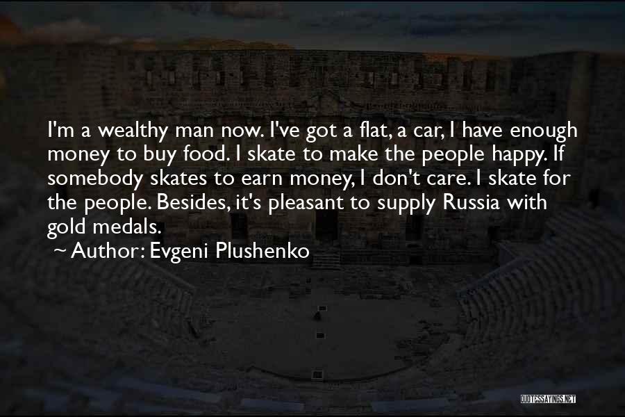 Evgeni Plushenko Quotes: I'm A Wealthy Man Now. I've Got A Flat, A Car, I Have Enough Money To Buy Food. I Skate