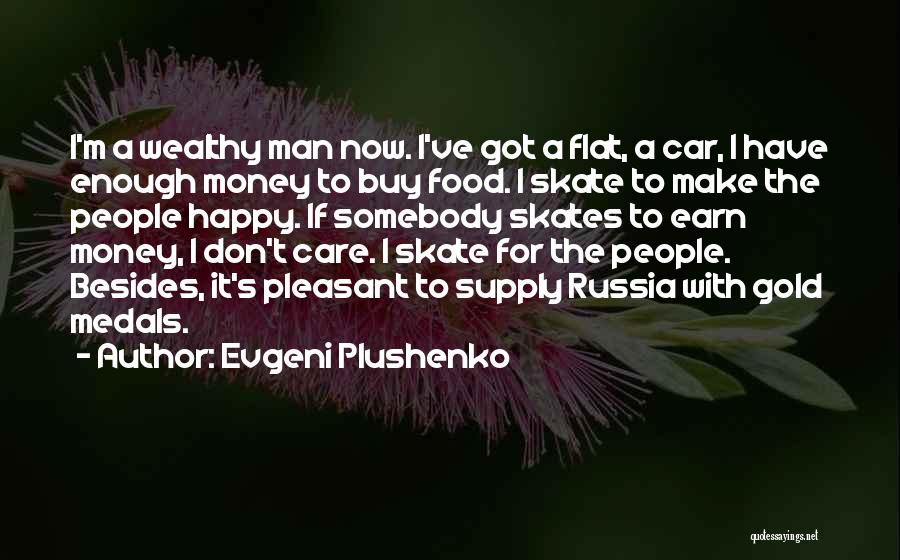 Evgeni Plushenko Quotes: I'm A Wealthy Man Now. I've Got A Flat, A Car, I Have Enough Money To Buy Food. I Skate