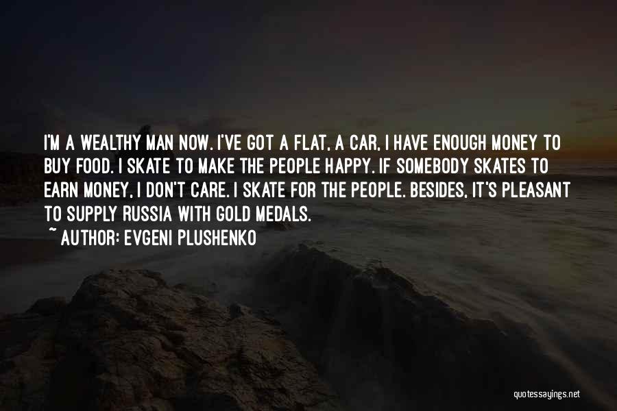 Evgeni Plushenko Quotes: I'm A Wealthy Man Now. I've Got A Flat, A Car, I Have Enough Money To Buy Food. I Skate
