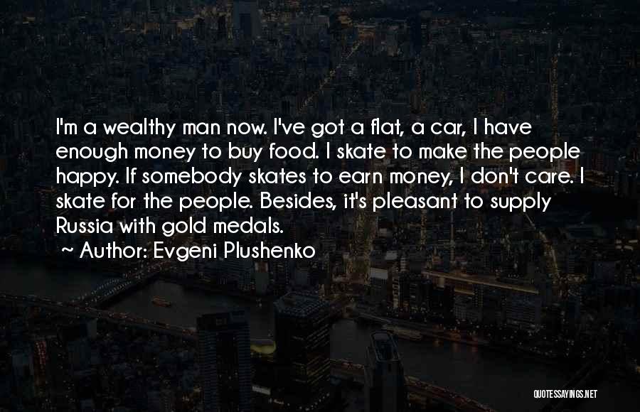 Evgeni Plushenko Quotes: I'm A Wealthy Man Now. I've Got A Flat, A Car, I Have Enough Money To Buy Food. I Skate