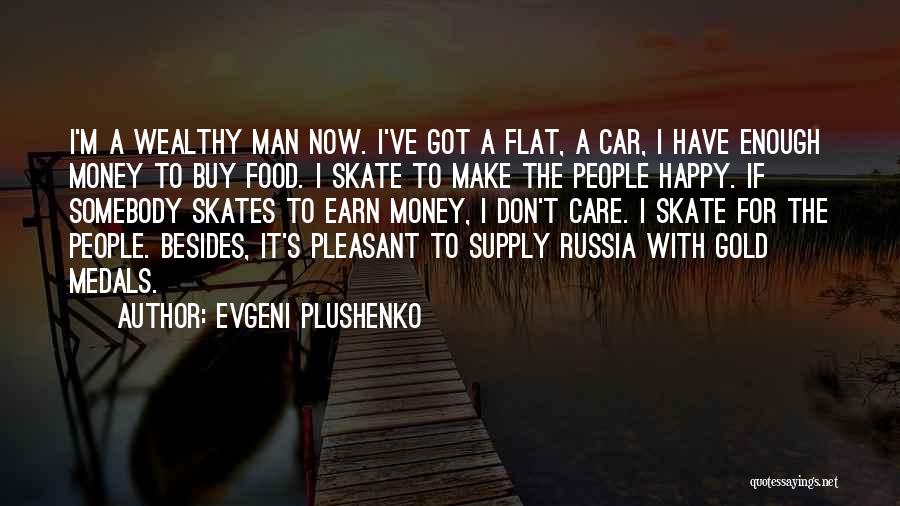 Evgeni Plushenko Quotes: I'm A Wealthy Man Now. I've Got A Flat, A Car, I Have Enough Money To Buy Food. I Skate