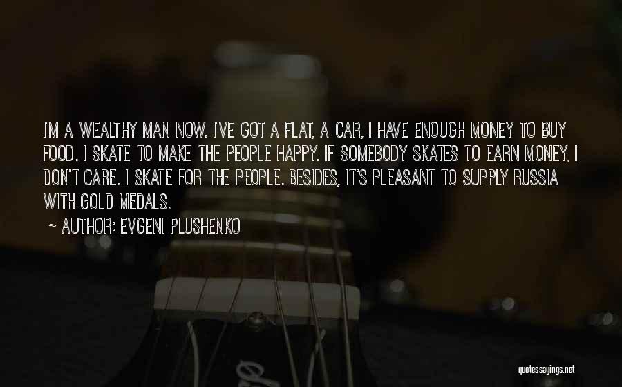 Evgeni Plushenko Quotes: I'm A Wealthy Man Now. I've Got A Flat, A Car, I Have Enough Money To Buy Food. I Skate