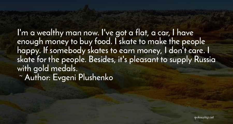 Evgeni Plushenko Quotes: I'm A Wealthy Man Now. I've Got A Flat, A Car, I Have Enough Money To Buy Food. I Skate