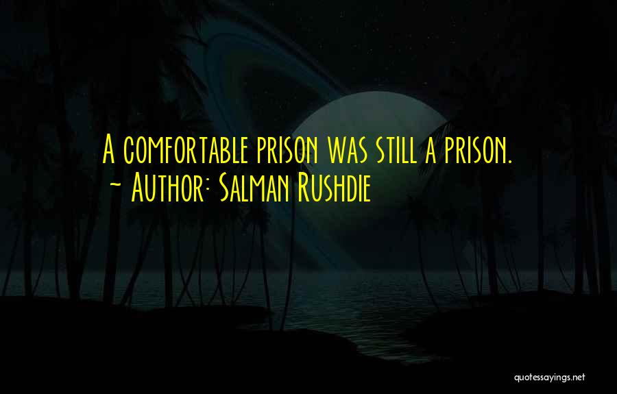 Salman Rushdie Quotes: A Comfortable Prison Was Still A Prison.