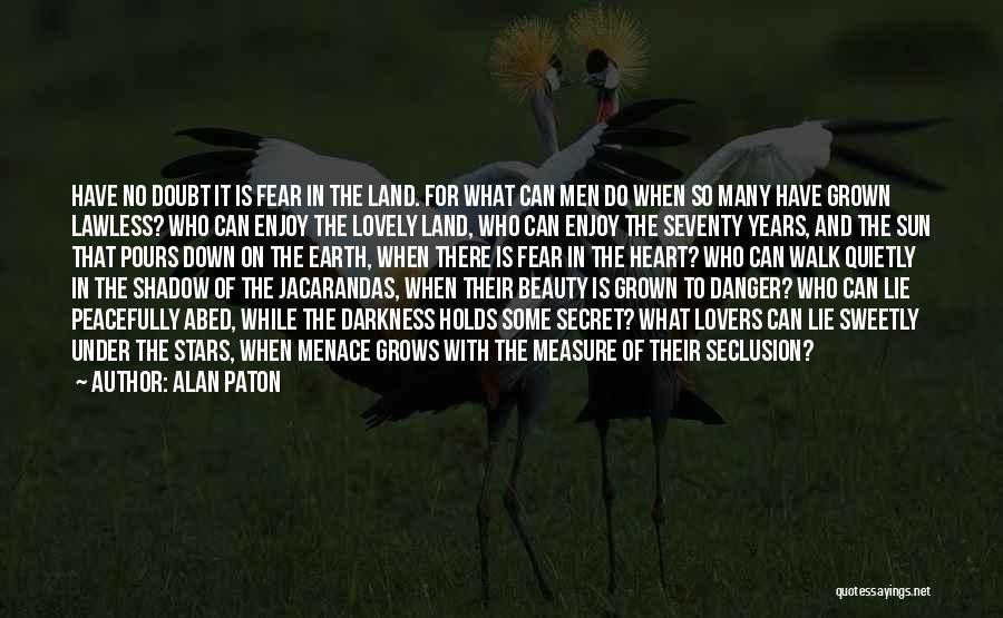 Alan Paton Quotes: Have No Doubt It Is Fear In The Land. For What Can Men Do When So Many Have Grown Lawless?