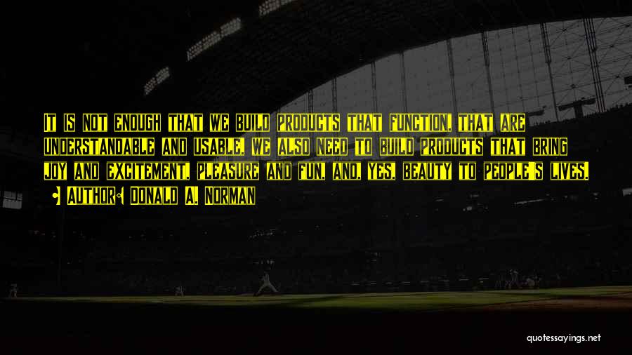 Donald A. Norman Quotes: It Is Not Enough That We Build Products That Function, That Are Understandable And Usable, We Also Need To Build