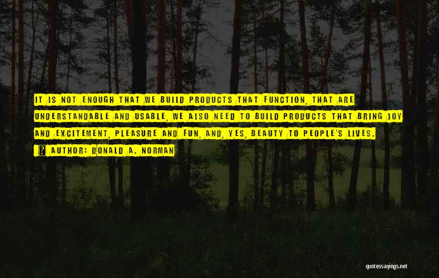 Donald A. Norman Quotes: It Is Not Enough That We Build Products That Function, That Are Understandable And Usable, We Also Need To Build