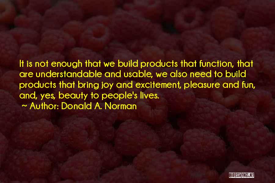 Donald A. Norman Quotes: It Is Not Enough That We Build Products That Function, That Are Understandable And Usable, We Also Need To Build