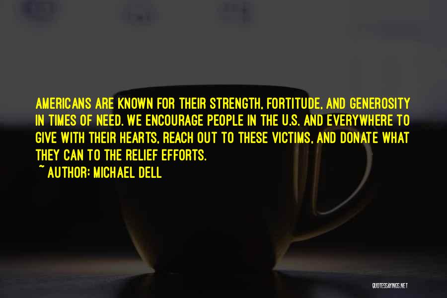 Michael Dell Quotes: Americans Are Known For Their Strength, Fortitude, And Generosity In Times Of Need. We Encourage People In The U.s. And