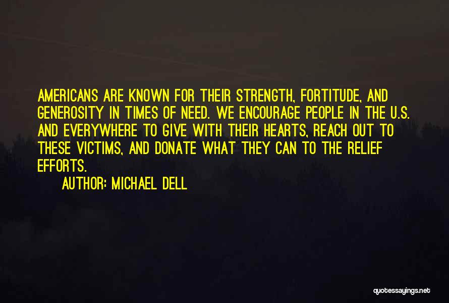 Michael Dell Quotes: Americans Are Known For Their Strength, Fortitude, And Generosity In Times Of Need. We Encourage People In The U.s. And