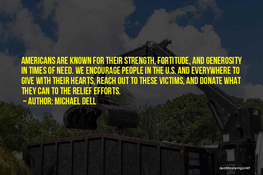 Michael Dell Quotes: Americans Are Known For Their Strength, Fortitude, And Generosity In Times Of Need. We Encourage People In The U.s. And