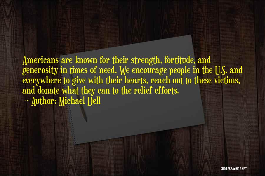 Michael Dell Quotes: Americans Are Known For Their Strength, Fortitude, And Generosity In Times Of Need. We Encourage People In The U.s. And