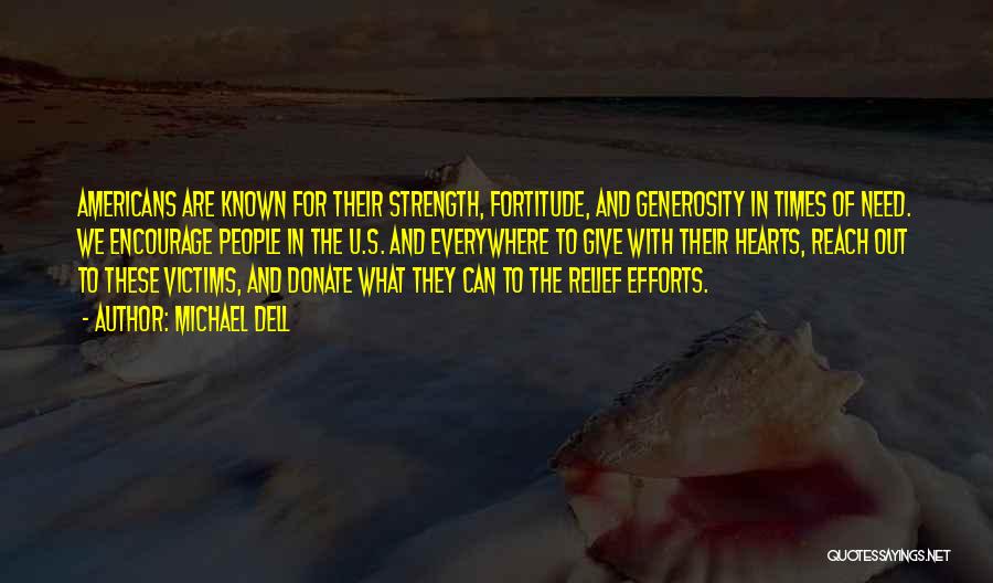 Michael Dell Quotes: Americans Are Known For Their Strength, Fortitude, And Generosity In Times Of Need. We Encourage People In The U.s. And