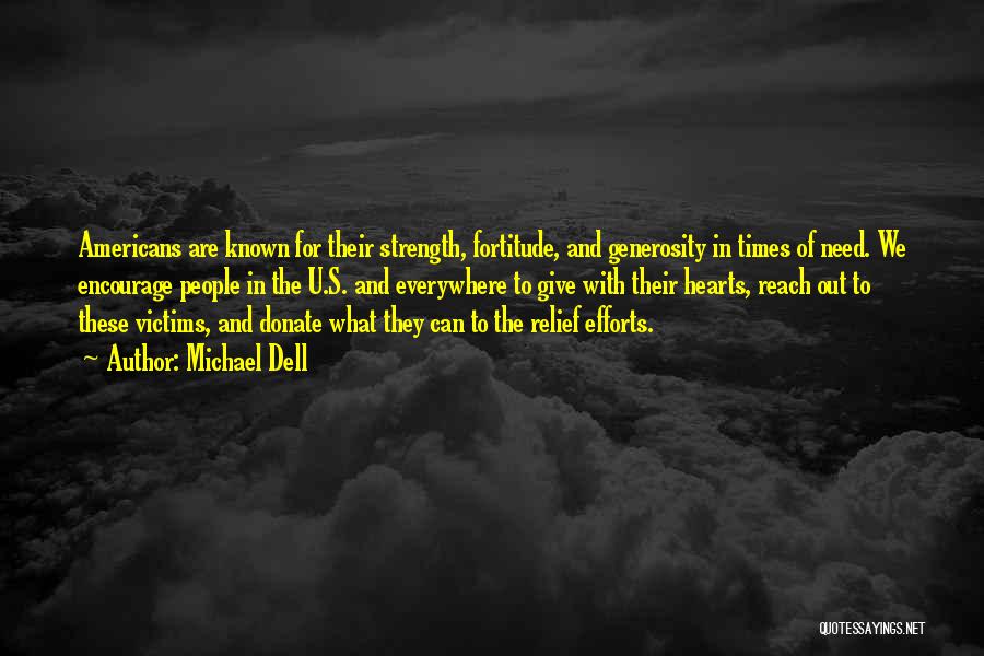 Michael Dell Quotes: Americans Are Known For Their Strength, Fortitude, And Generosity In Times Of Need. We Encourage People In The U.s. And