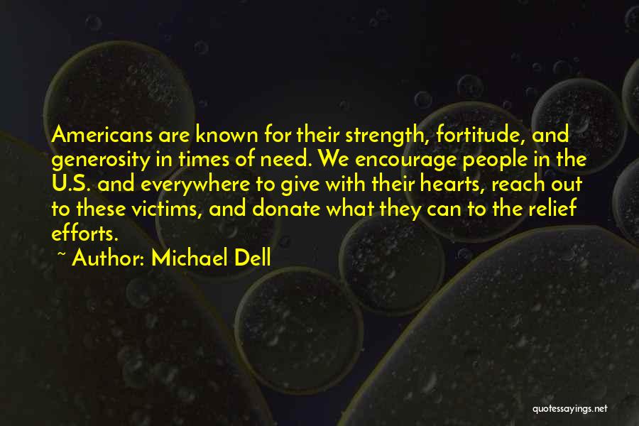 Michael Dell Quotes: Americans Are Known For Their Strength, Fortitude, And Generosity In Times Of Need. We Encourage People In The U.s. And