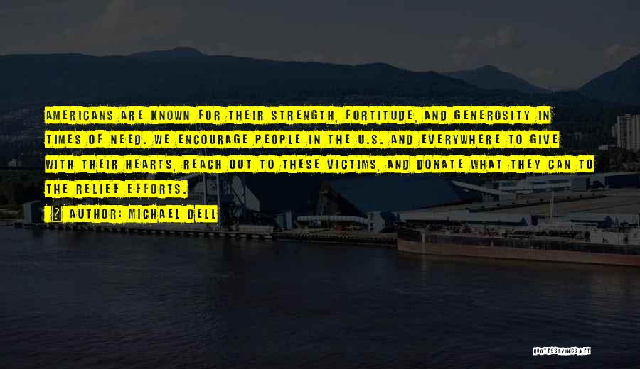 Michael Dell Quotes: Americans Are Known For Their Strength, Fortitude, And Generosity In Times Of Need. We Encourage People In The U.s. And