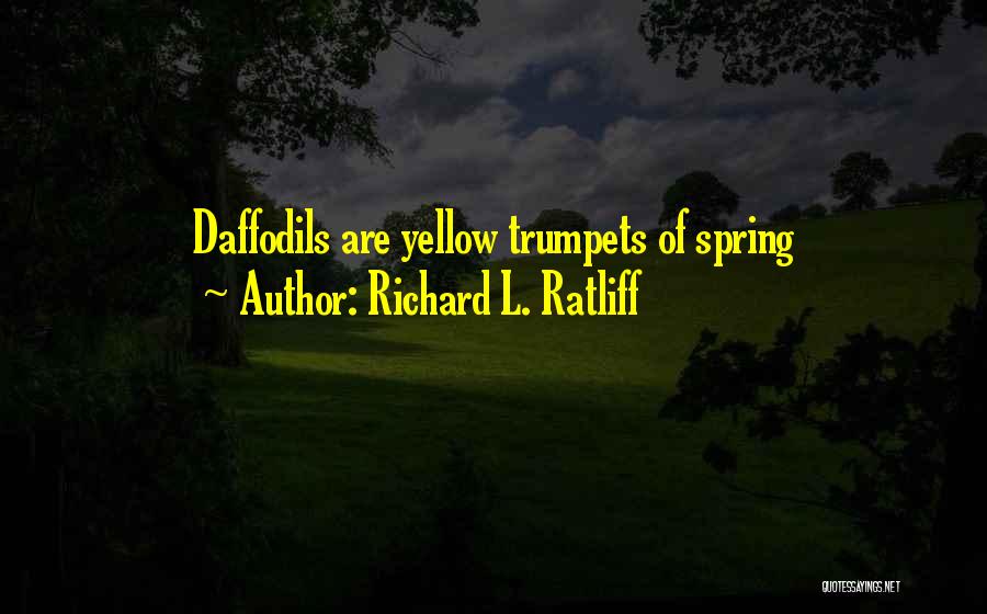 Richard L. Ratliff Quotes: Daffodils Are Yellow Trumpets Of Spring