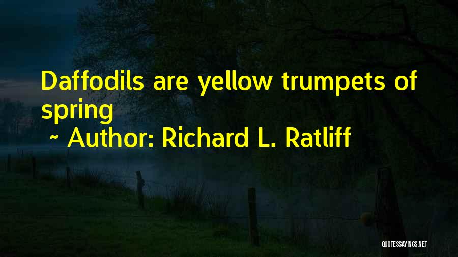 Richard L. Ratliff Quotes: Daffodils Are Yellow Trumpets Of Spring