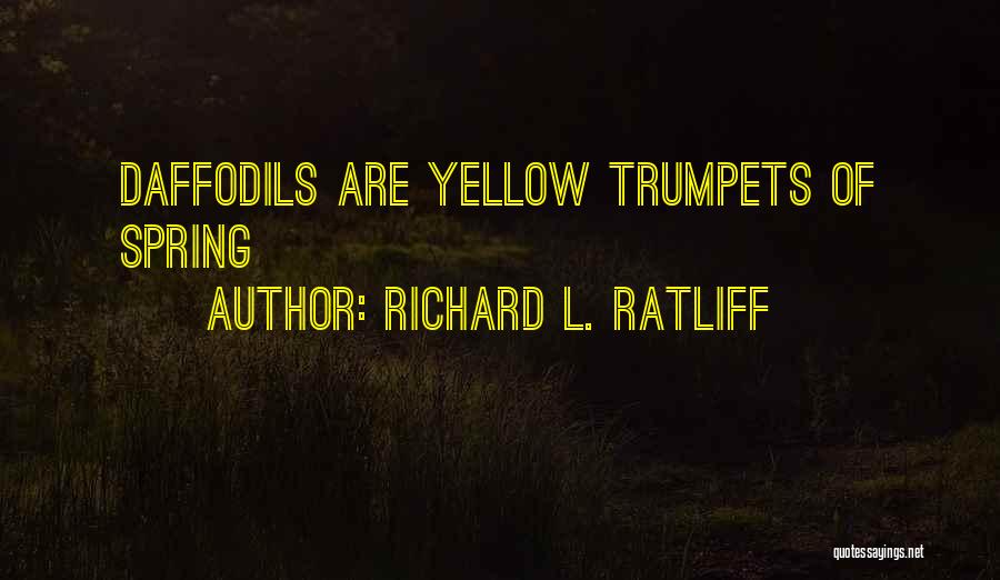 Richard L. Ratliff Quotes: Daffodils Are Yellow Trumpets Of Spring