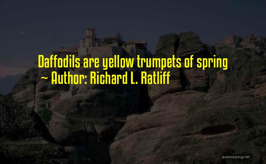 Richard L. Ratliff Quotes: Daffodils Are Yellow Trumpets Of Spring