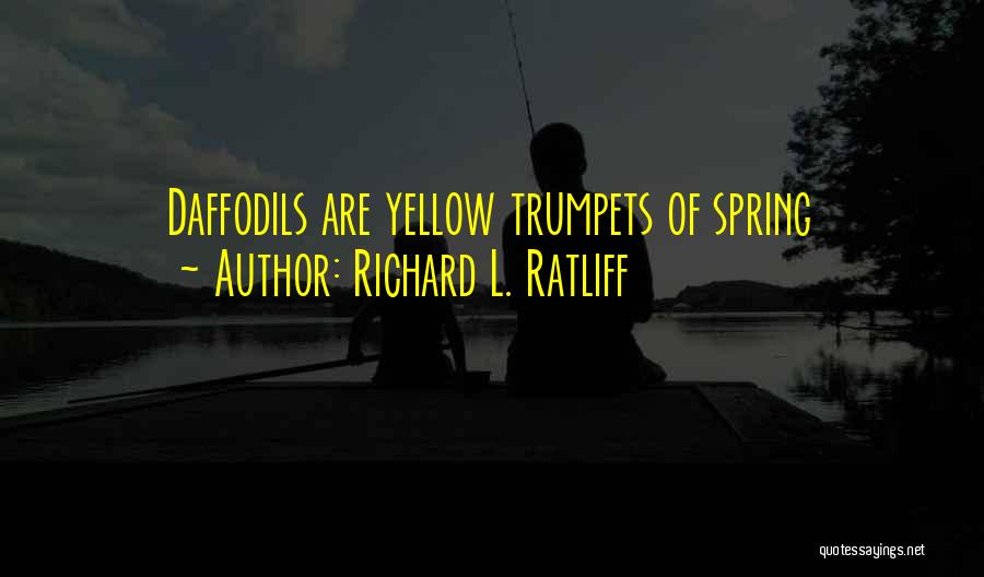 Richard L. Ratliff Quotes: Daffodils Are Yellow Trumpets Of Spring