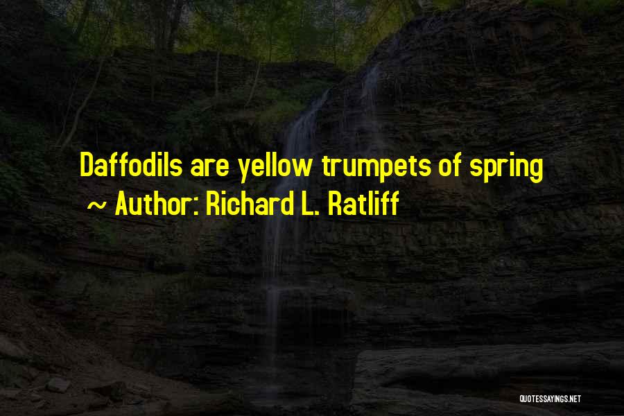 Richard L. Ratliff Quotes: Daffodils Are Yellow Trumpets Of Spring