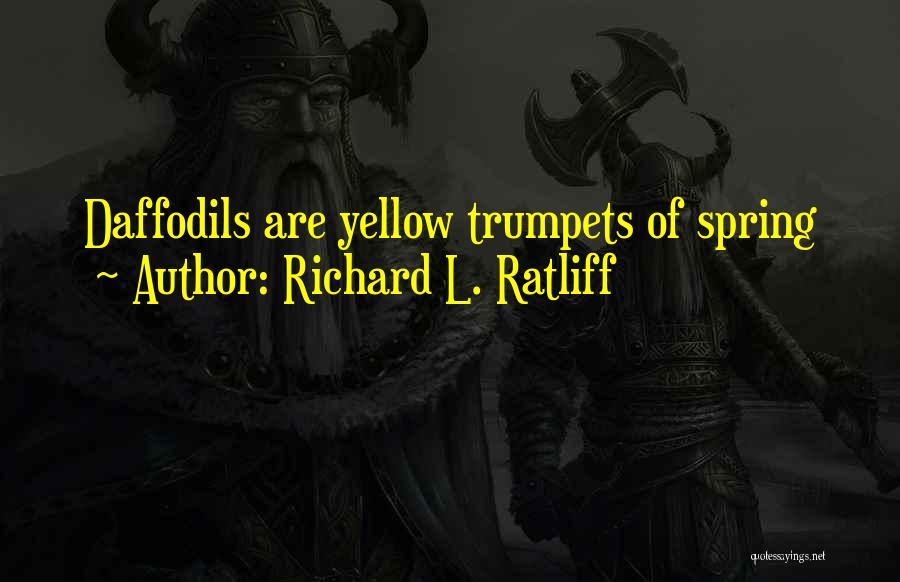 Richard L. Ratliff Quotes: Daffodils Are Yellow Trumpets Of Spring