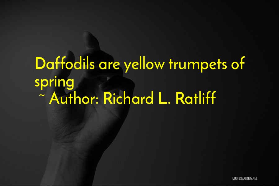Richard L. Ratliff Quotes: Daffodils Are Yellow Trumpets Of Spring