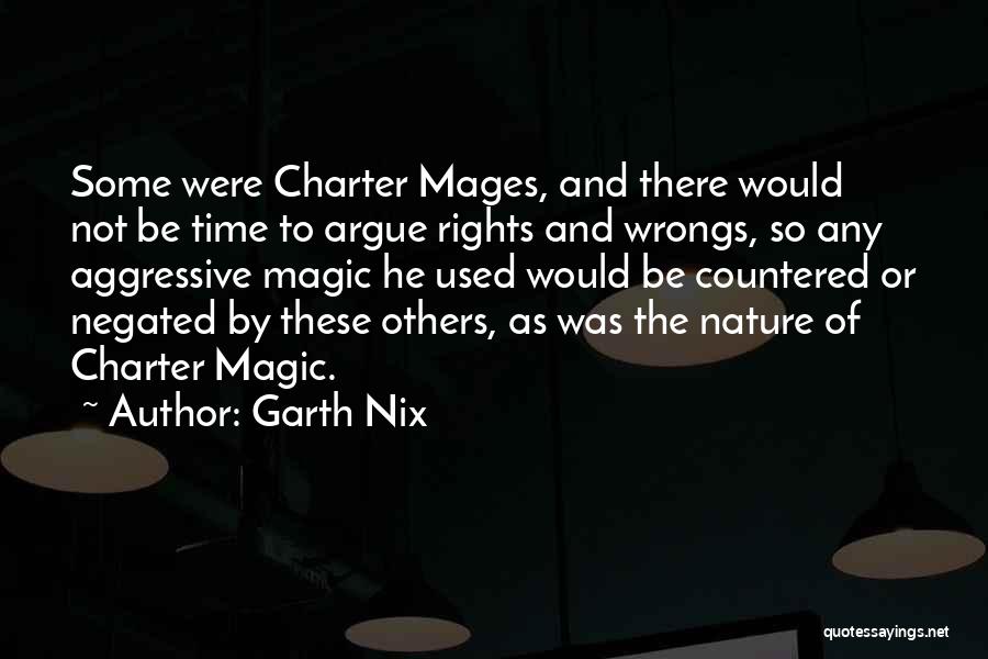 Garth Nix Quotes: Some Were Charter Mages, And There Would Not Be Time To Argue Rights And Wrongs, So Any Aggressive Magic He