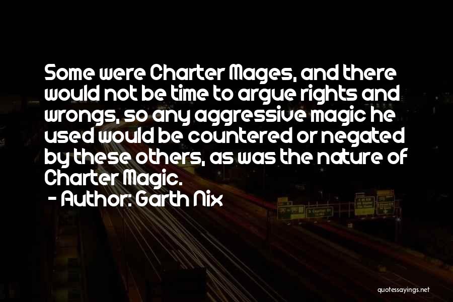 Garth Nix Quotes: Some Were Charter Mages, And There Would Not Be Time To Argue Rights And Wrongs, So Any Aggressive Magic He